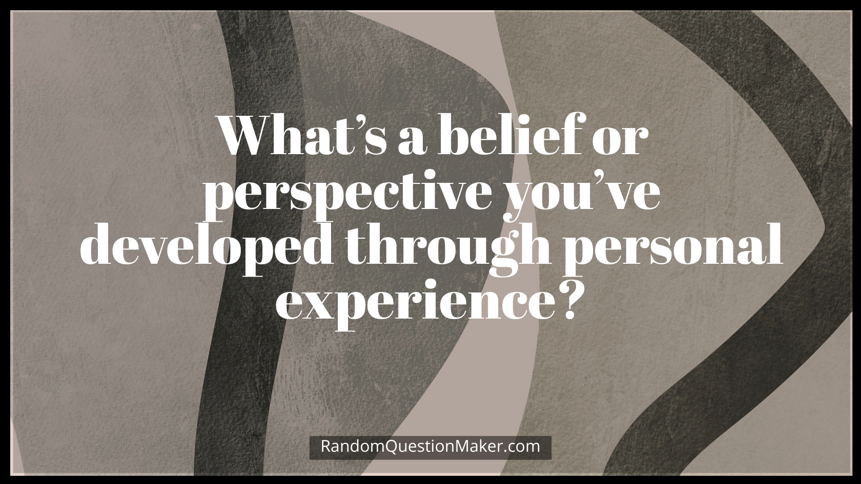 What’s a belief or perspective you’ve developed through personal experience