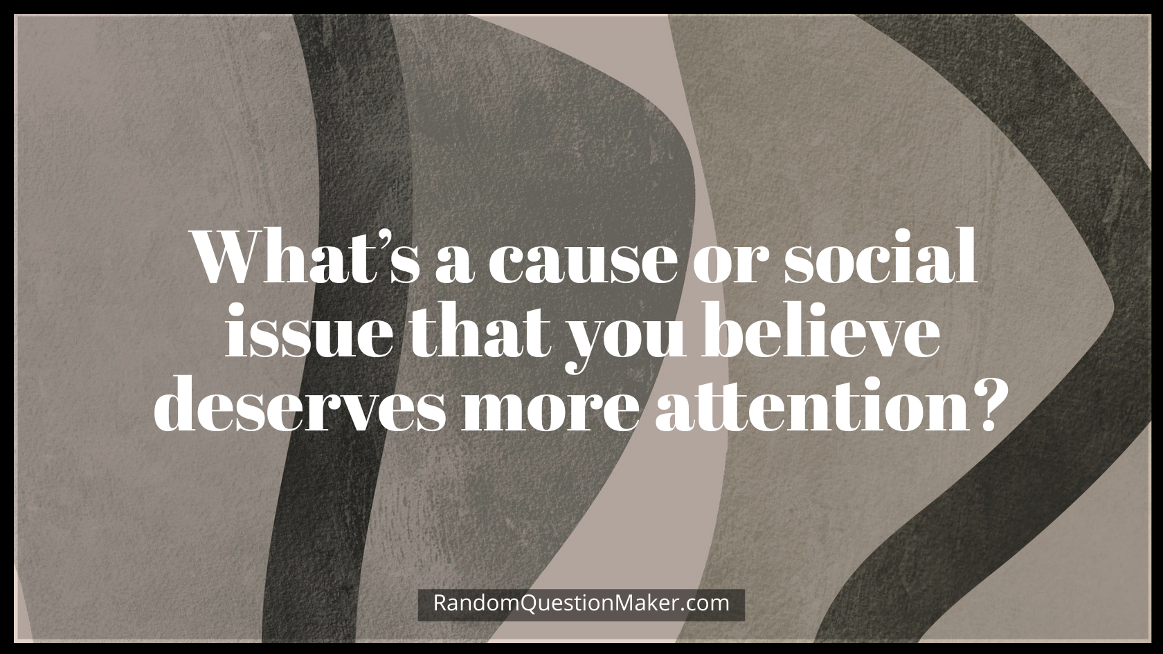 What’s a cause or social issue that you believe deserves more attention