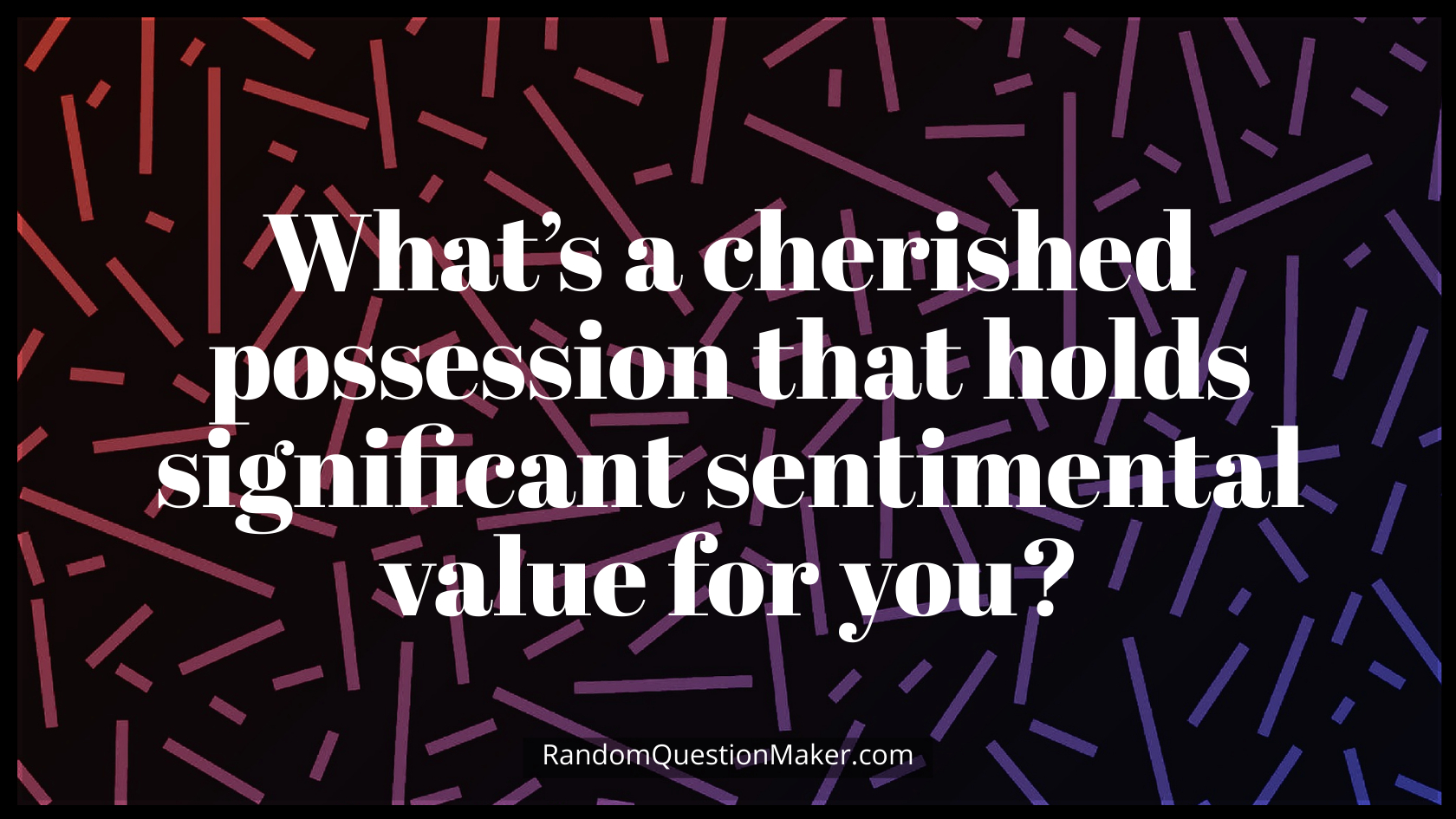 What’s a cherished possession that holds significant sentimental value for you