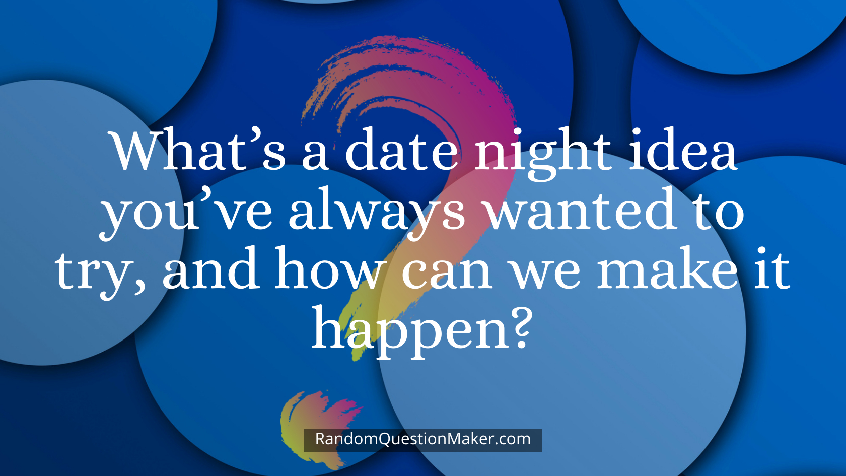 What’s a date night idea you’ve always wanted to try, and how can we make it happen