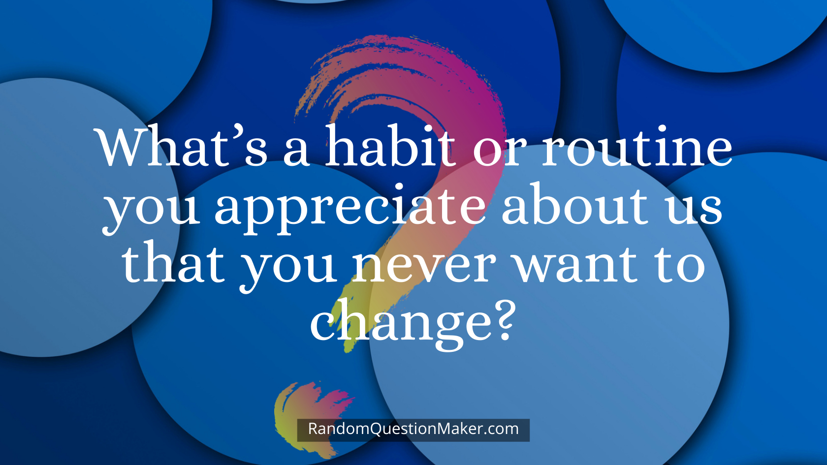 What’s a habit or routine you appreciate about us that you never want to change