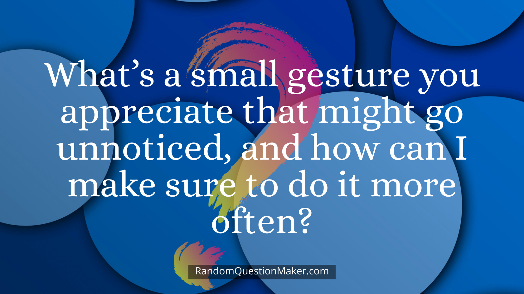 What’s a small gesture you appreciate that might go unnoticed, and how can I make sure to do it more often