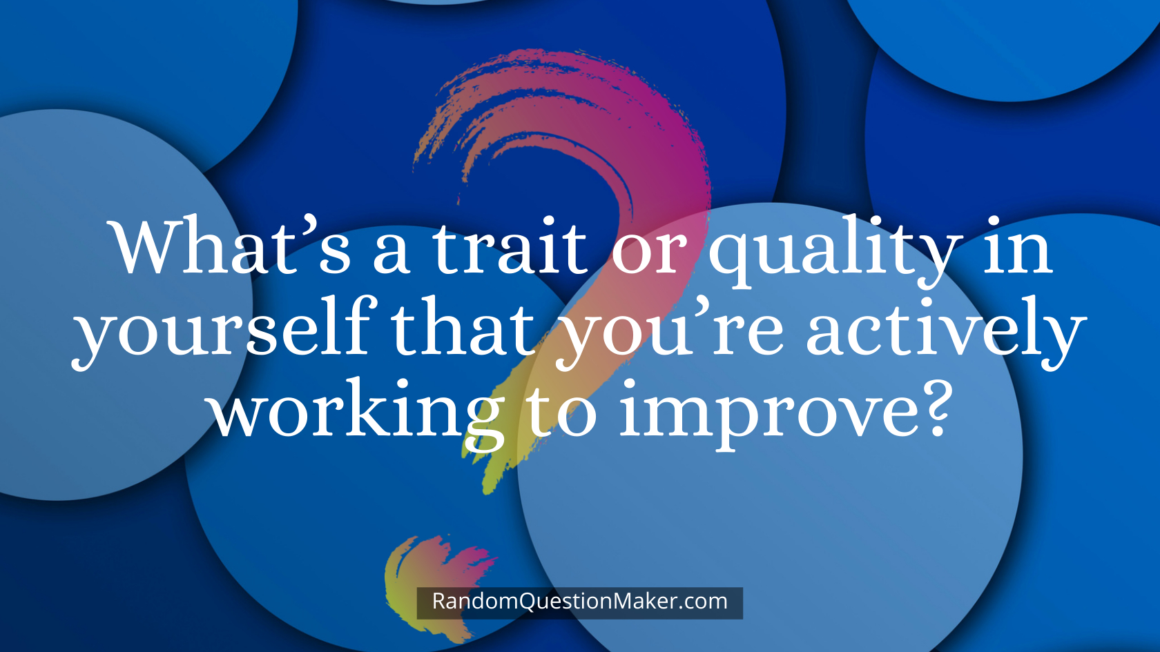 What’s a trait or quality in yourself that you’re actively working to improve