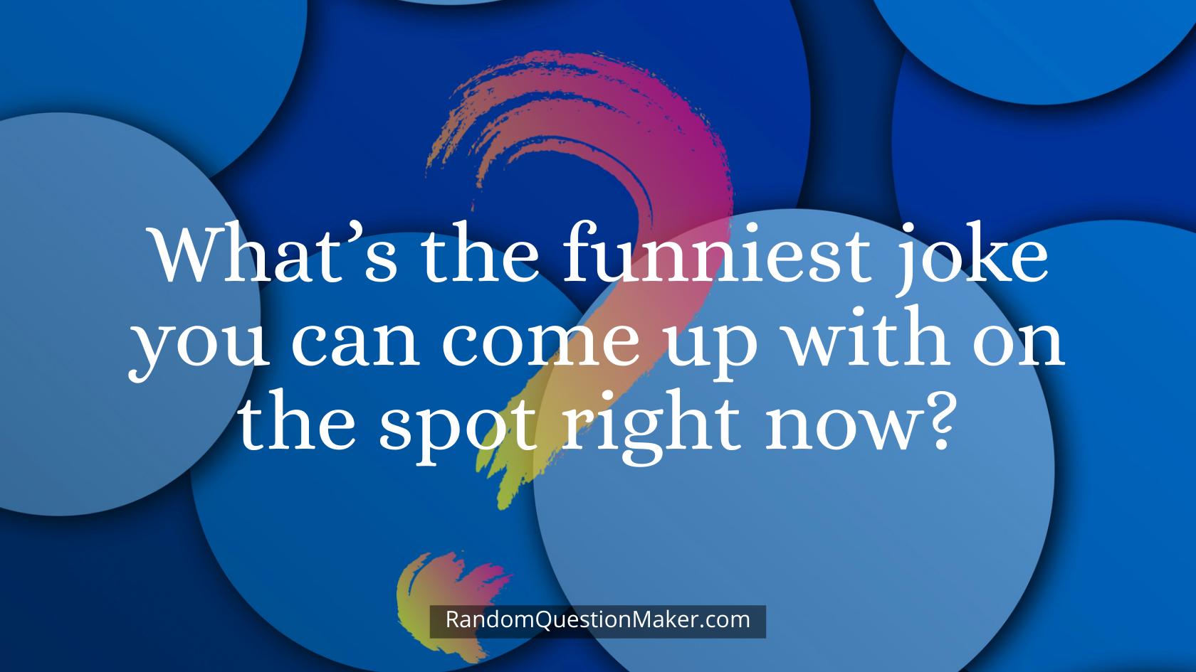 What’s the funniest joke you can come up with on the spot right now