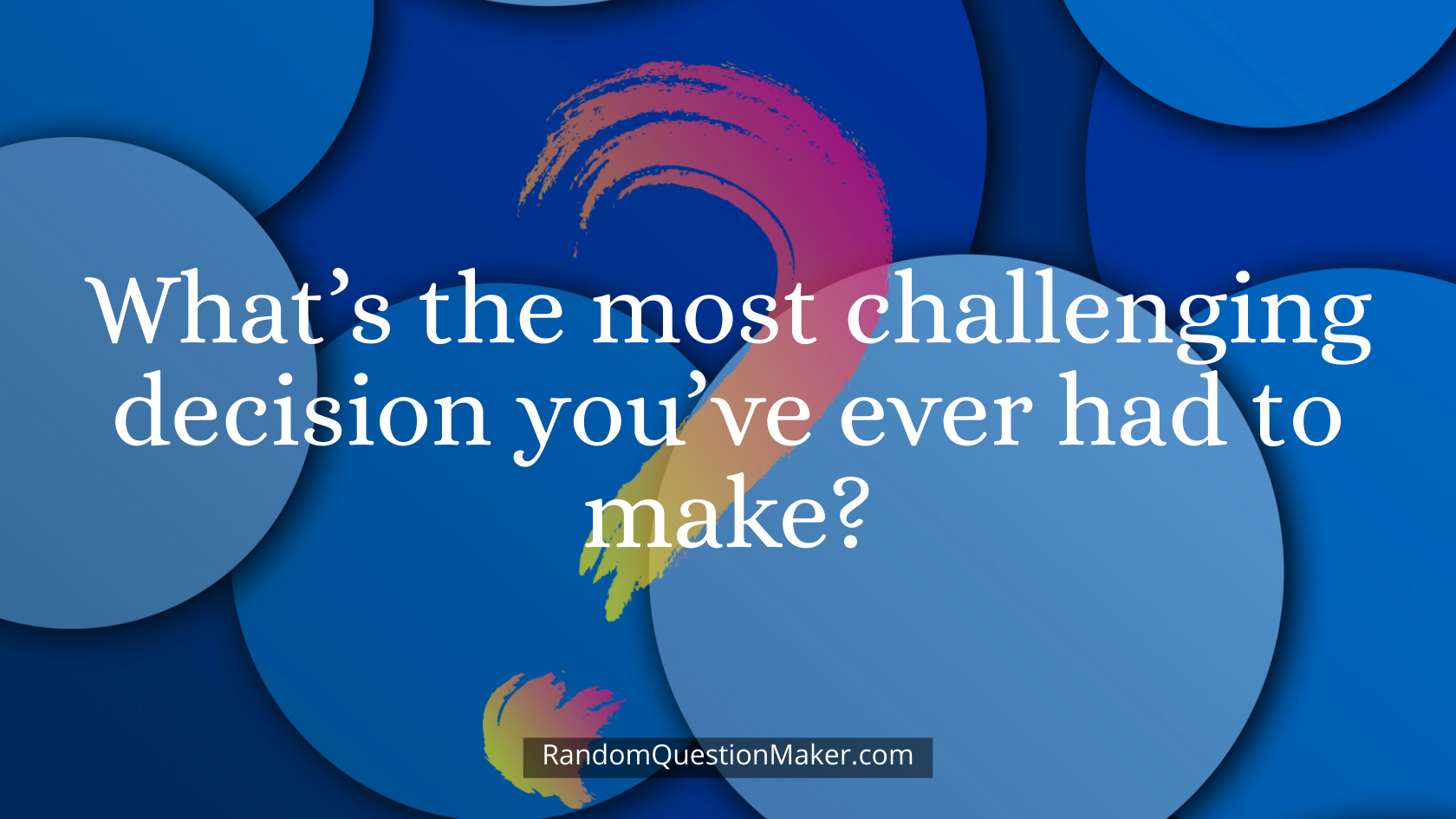 What’s the most challenging decision you’ve ever had to make