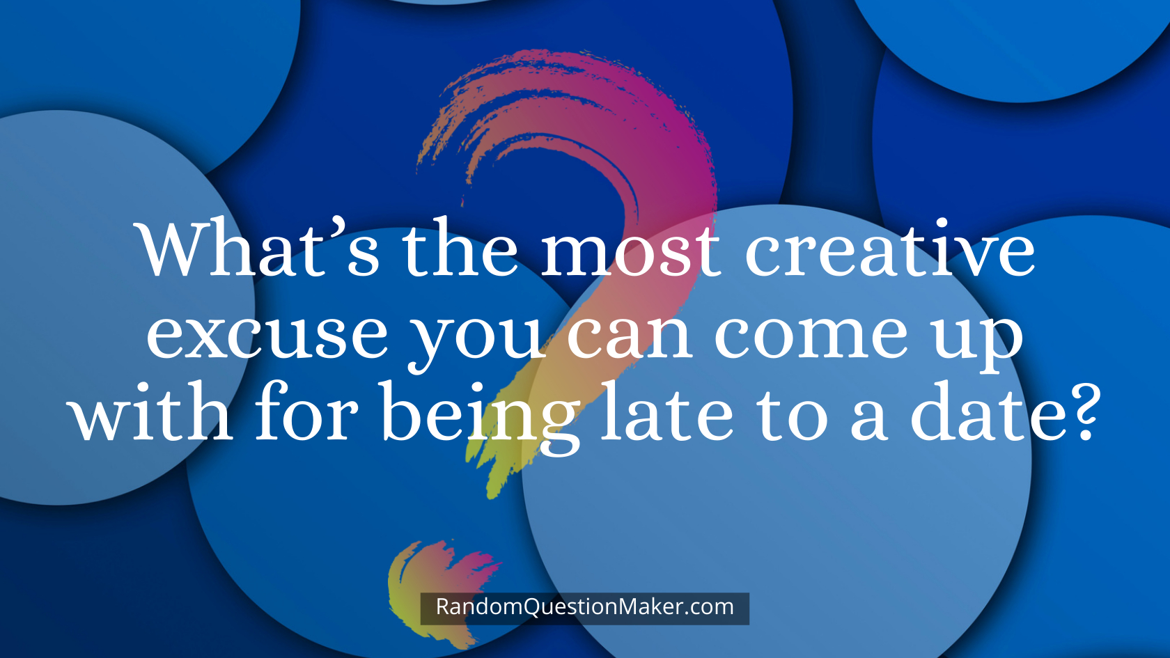 What’s the most creative excuse you can come up with for being late to a date