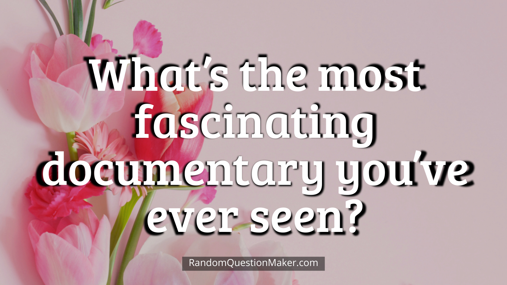 What’s the most fascinating documentary you’ve ever seen