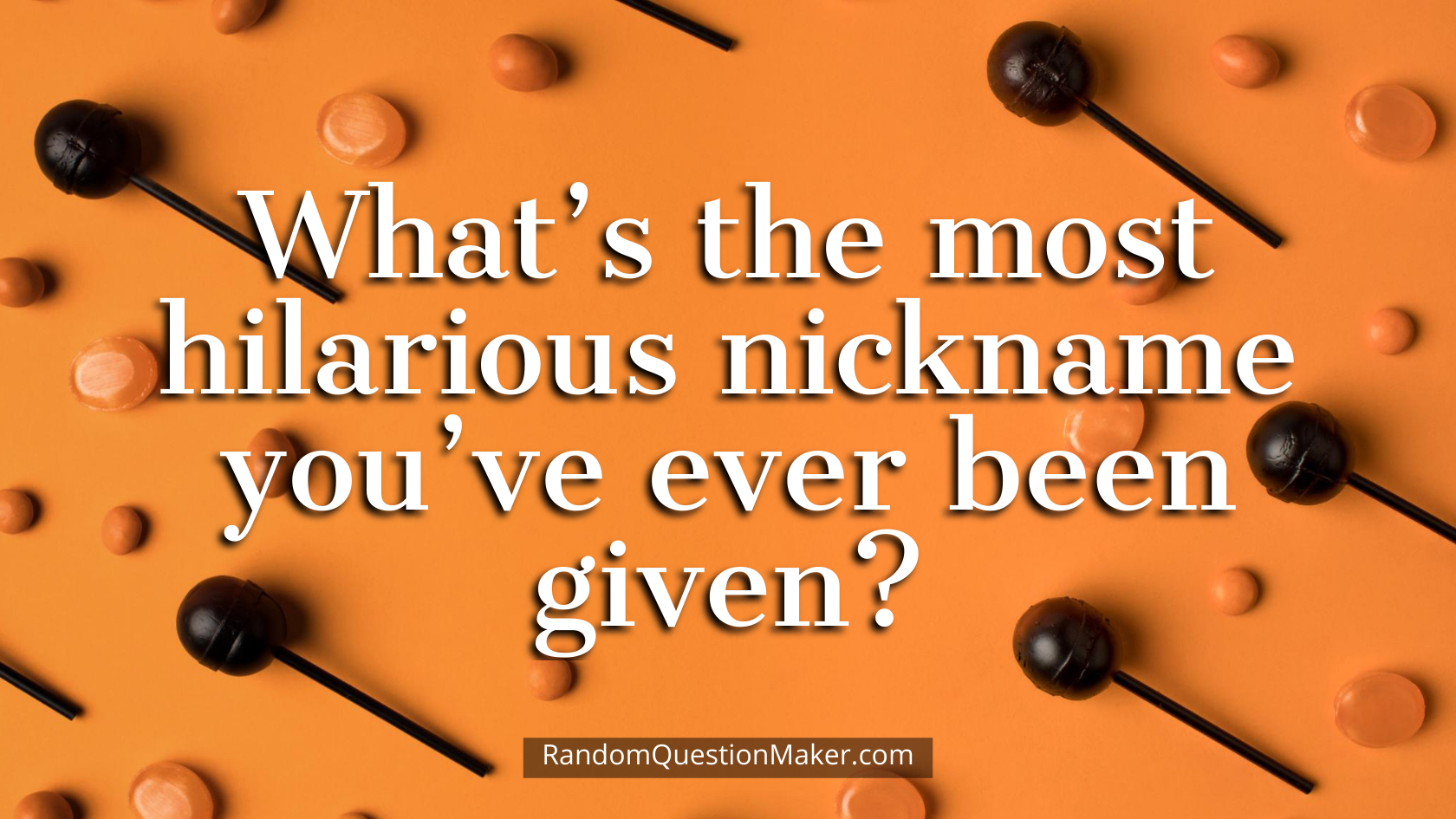 What’s the most hilarious nickname you’ve ever been given