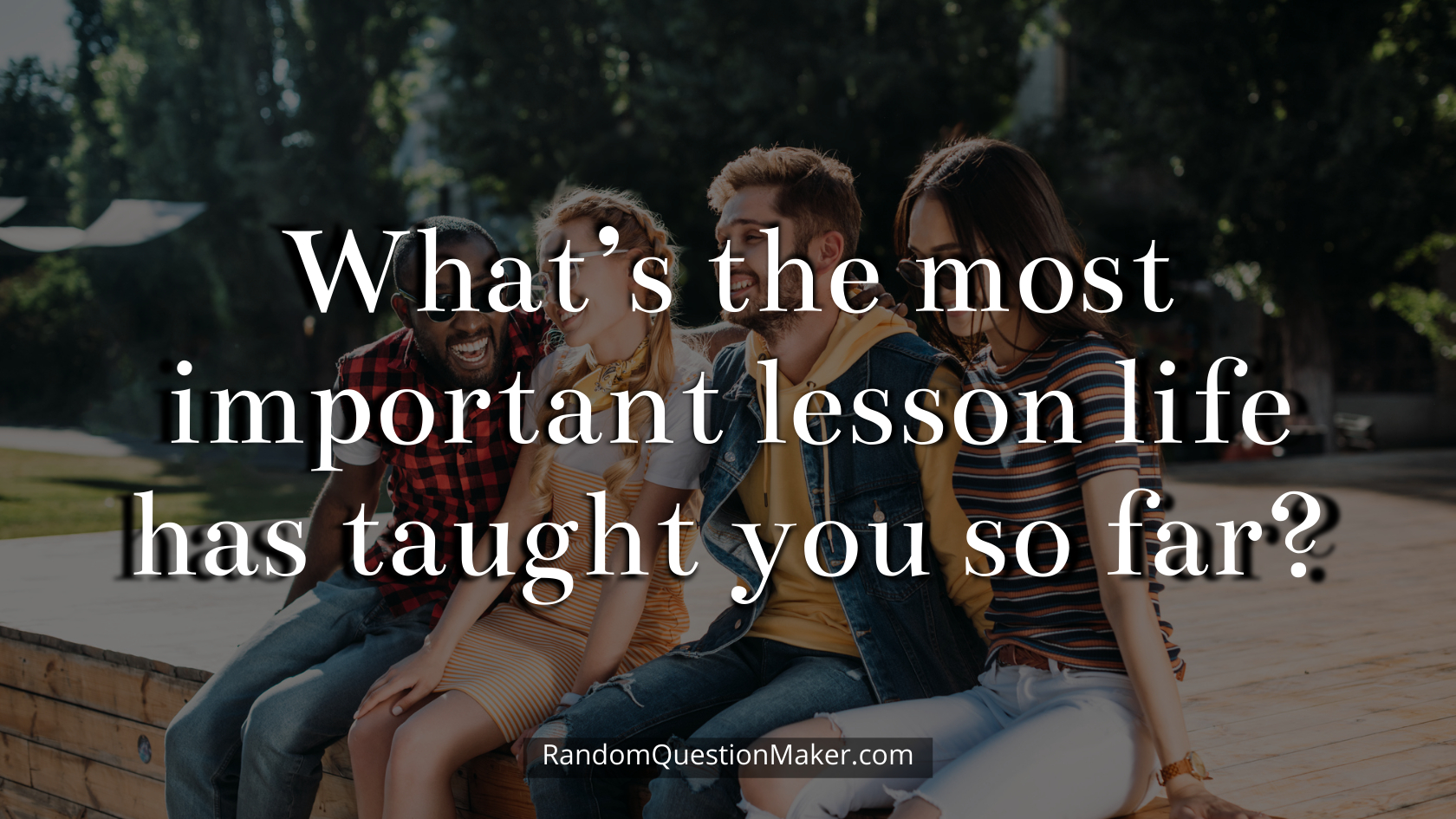 What’s the most important lesson life has taught you so far