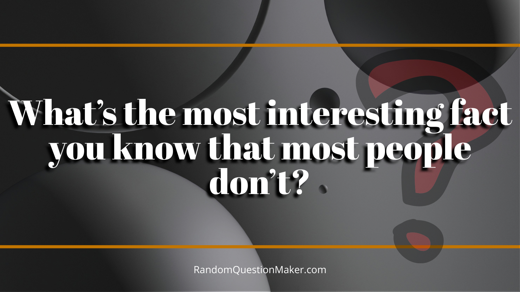 What’s the most interesting fact you know that most people don’t_