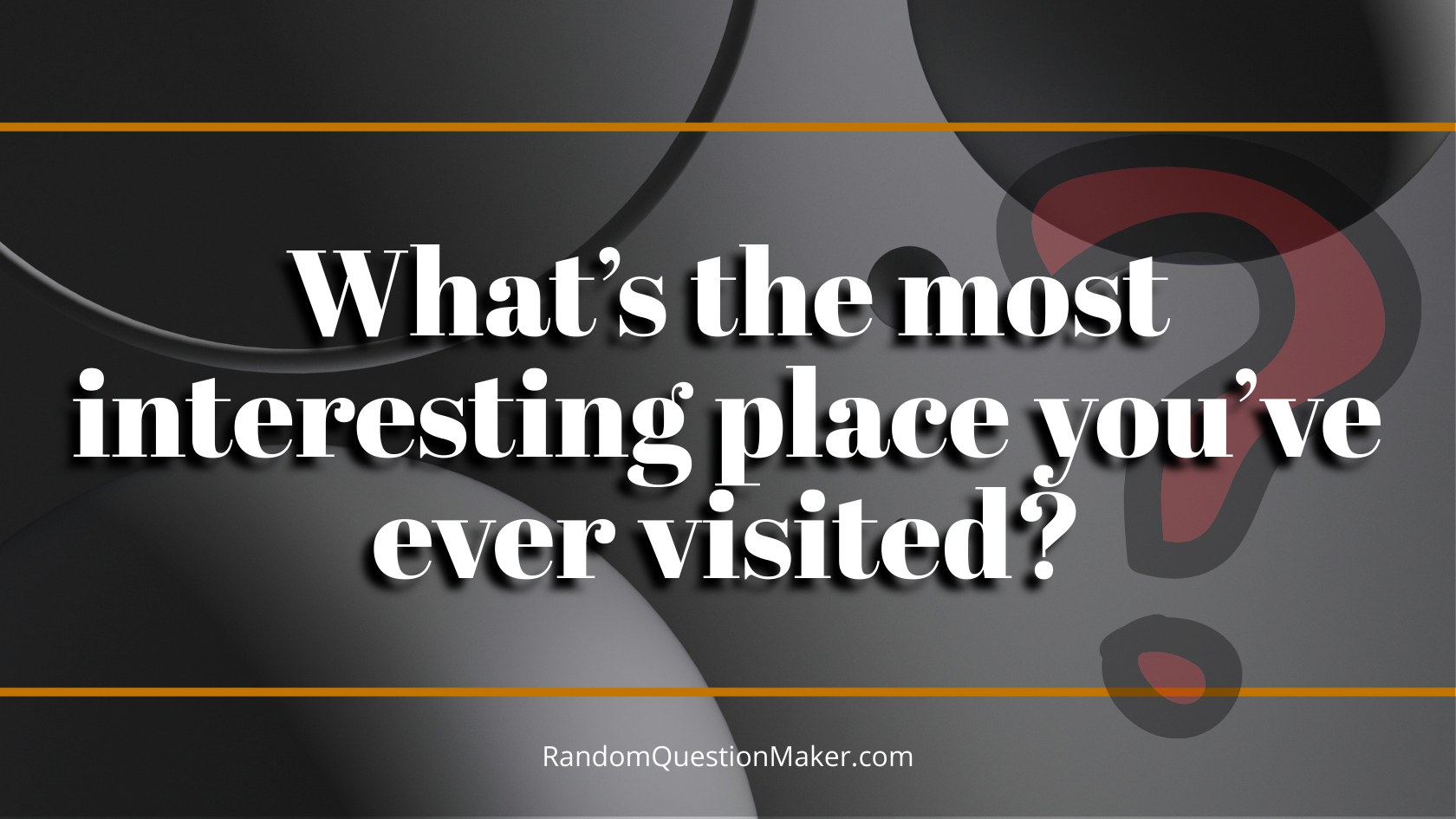 What’s the most interesting place you’ve ever visited