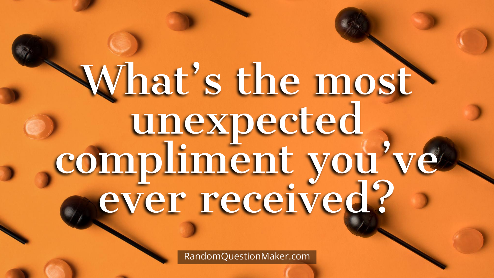 What’s the most unexpected compliment you’ve ever received