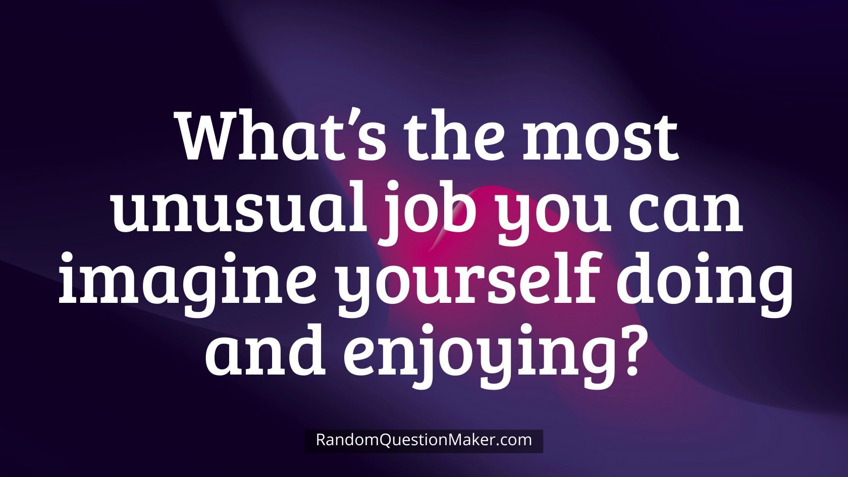 What’s the most unusual job you can imagine yourself doing and enjoying