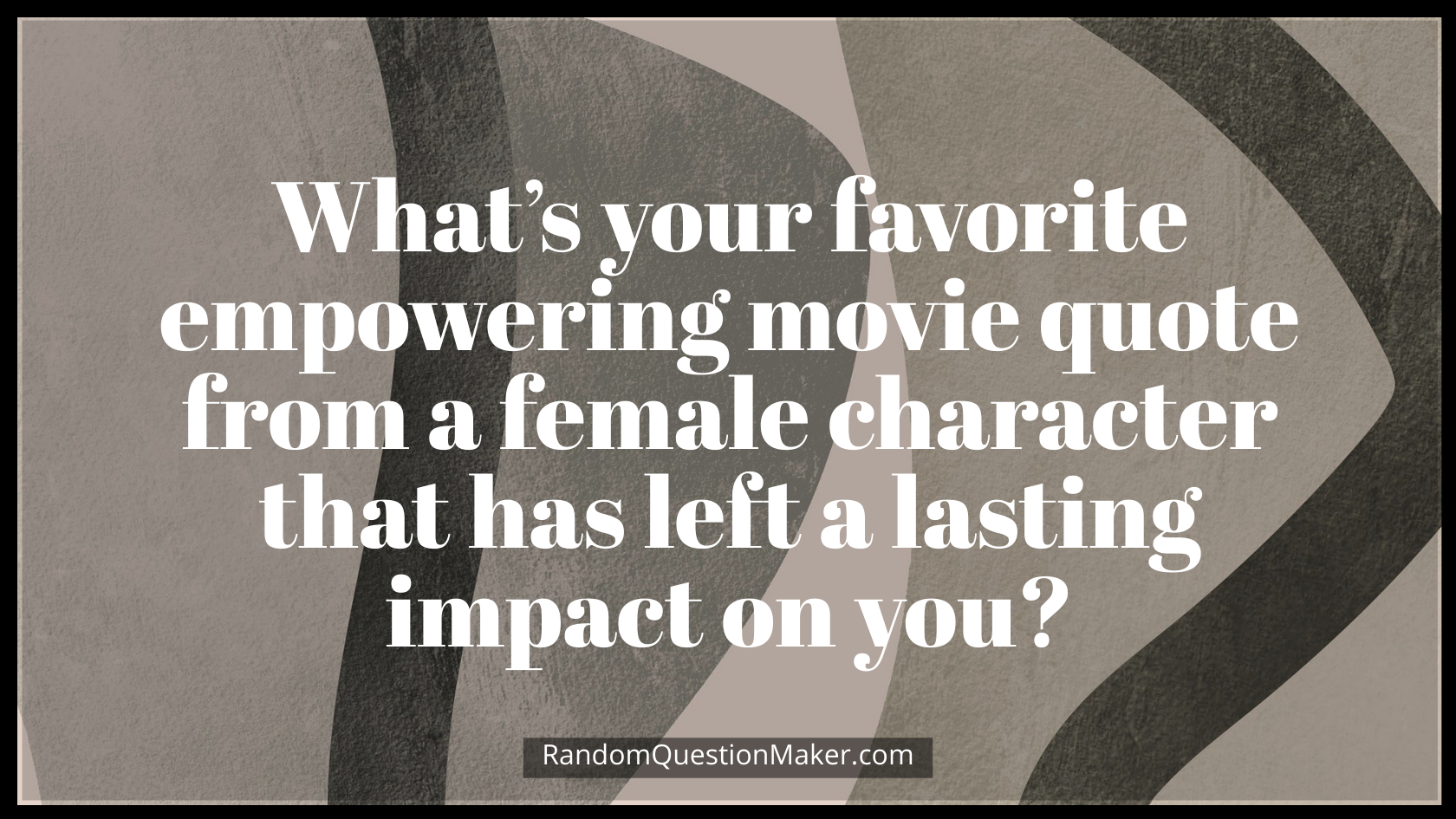 What’s your favorite empowering movie quote from a female character that has left a lasting impact on you
