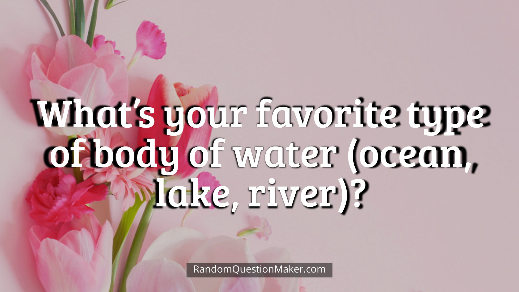 What’s your favorite type of body of water (ocean, lake, river)