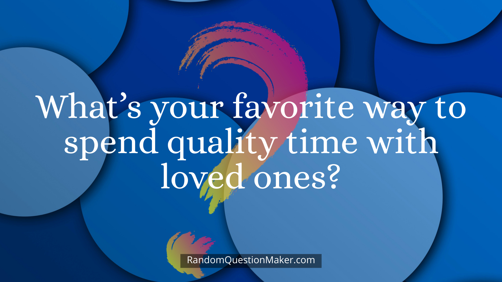 What’s your favorite way to spend quality time with loved ones