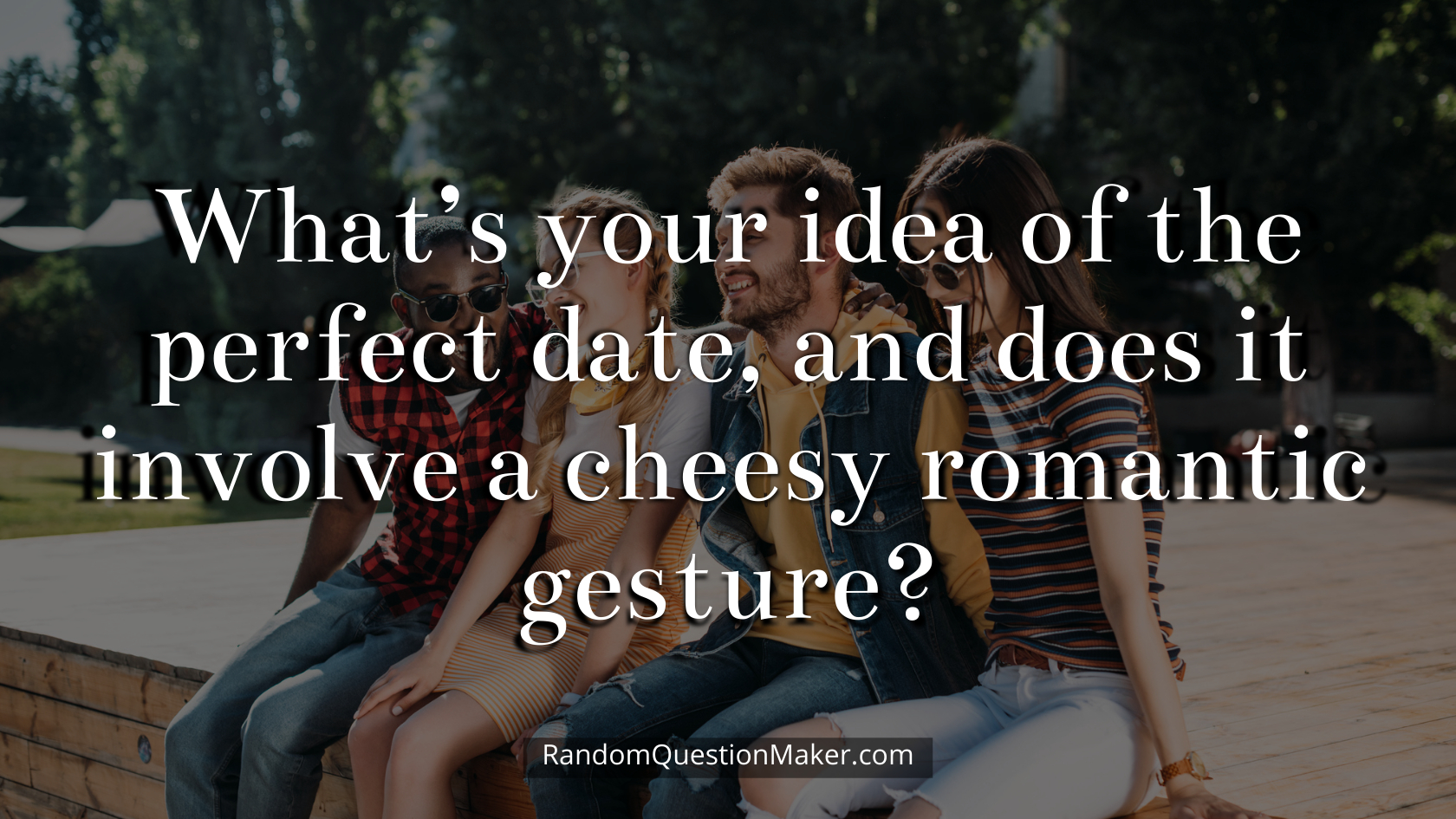 What’s your idea of the perfect date, and does it involve a cheesy romantic gesture