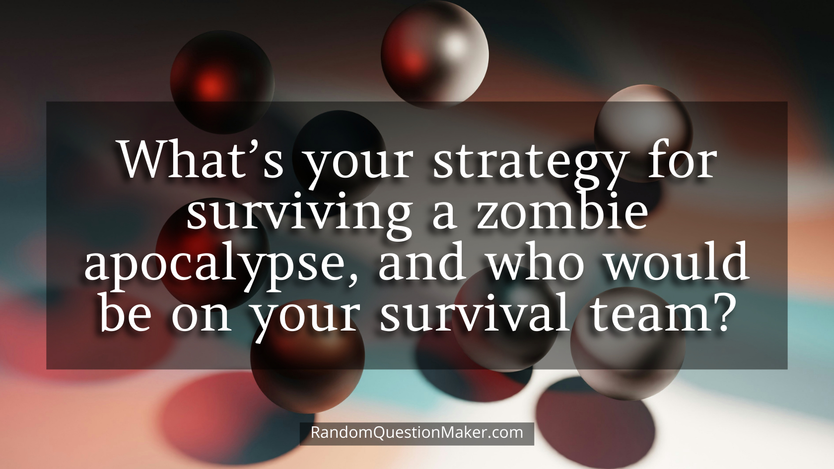 What’s your strategy for surviving a zombie apocalypse, and who would be on your survival team