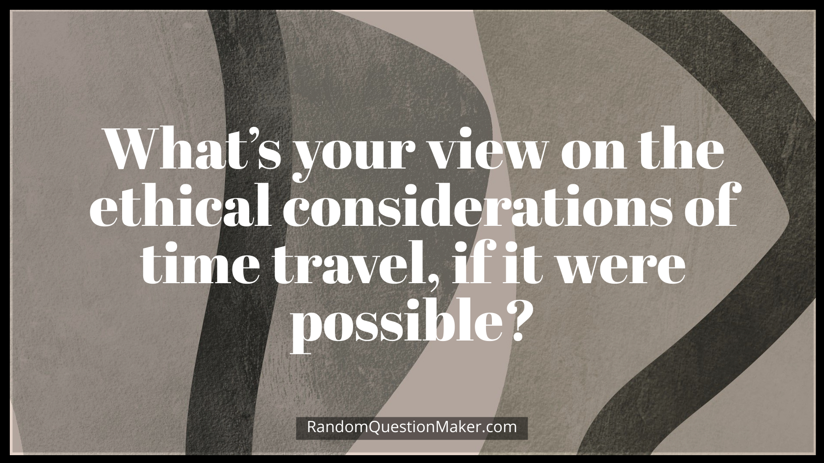 What’s your view on the ethical considerations of time travel, if it were possible
