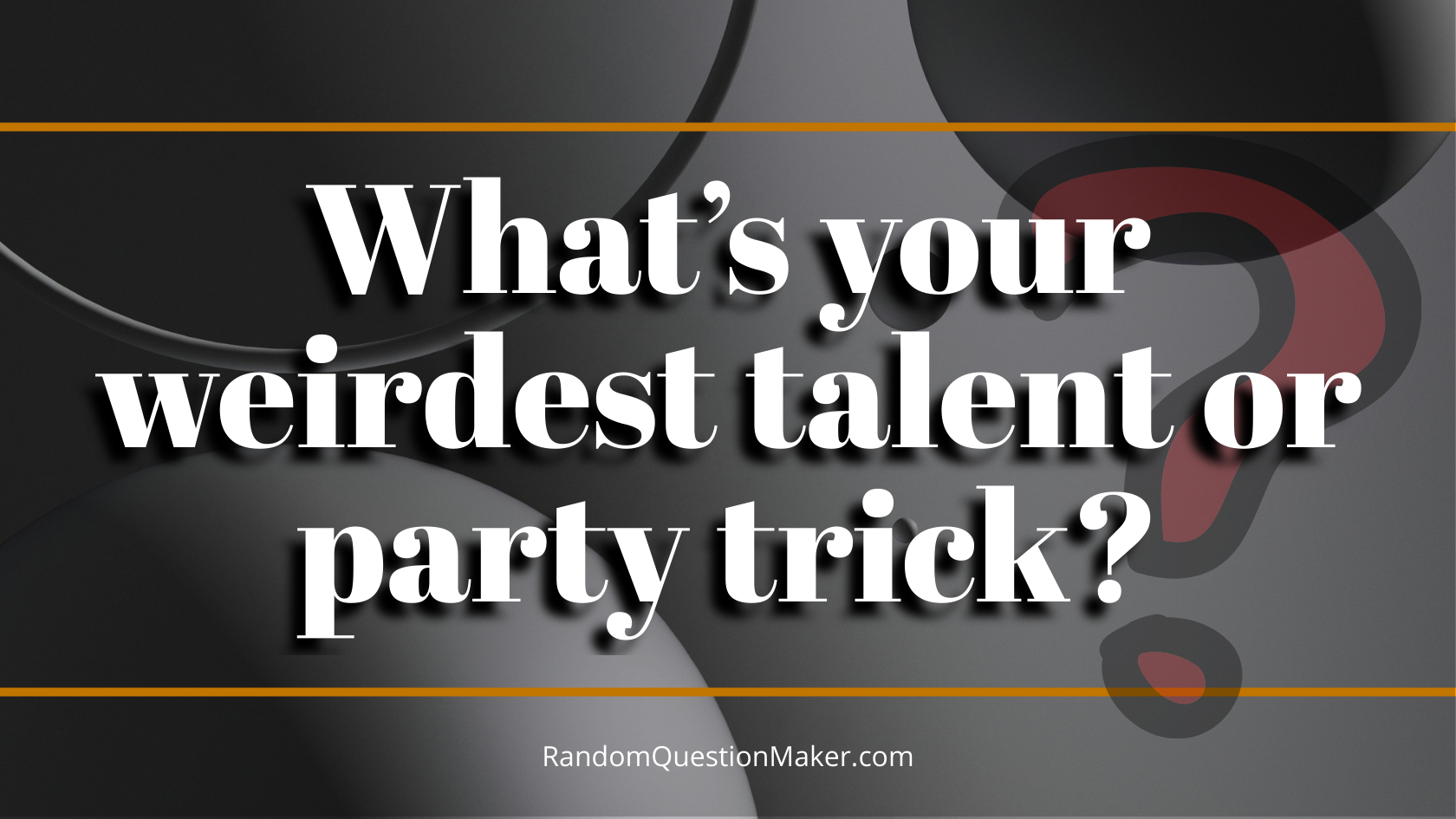 What’s your weirdest talent or party trick