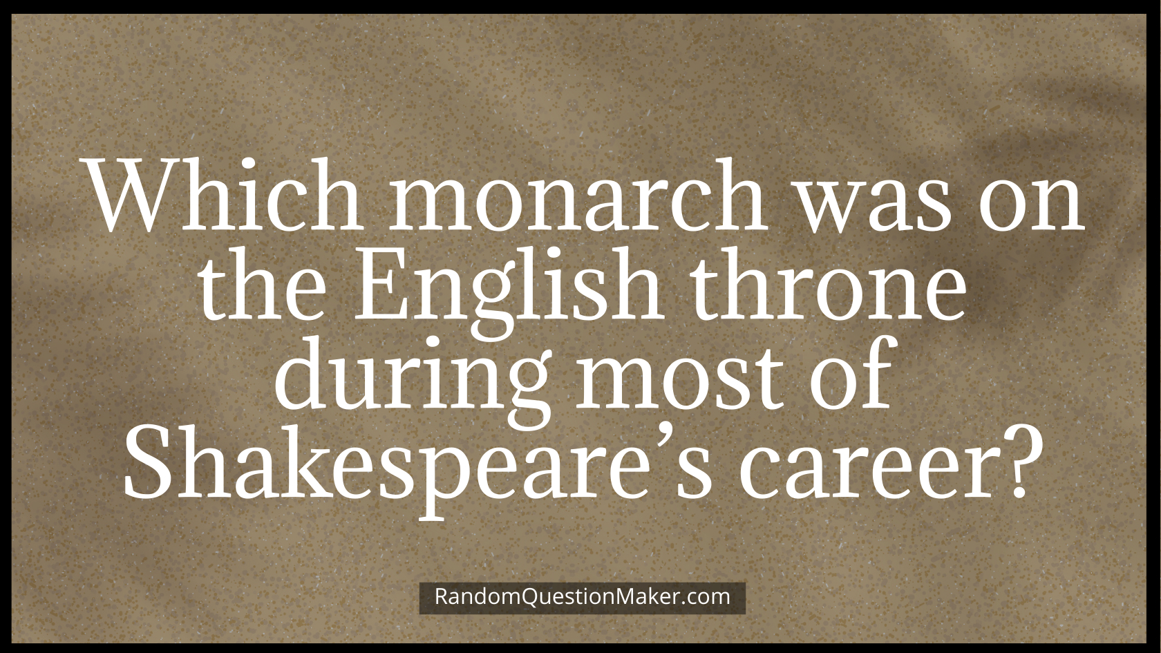Which monarch was on the English throne during most of Shakespeare’s career
