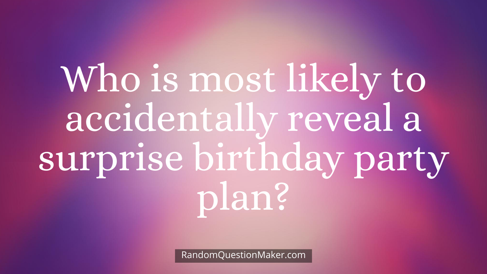 Who is most likely to accidentally reveal a surprise birthday party plan