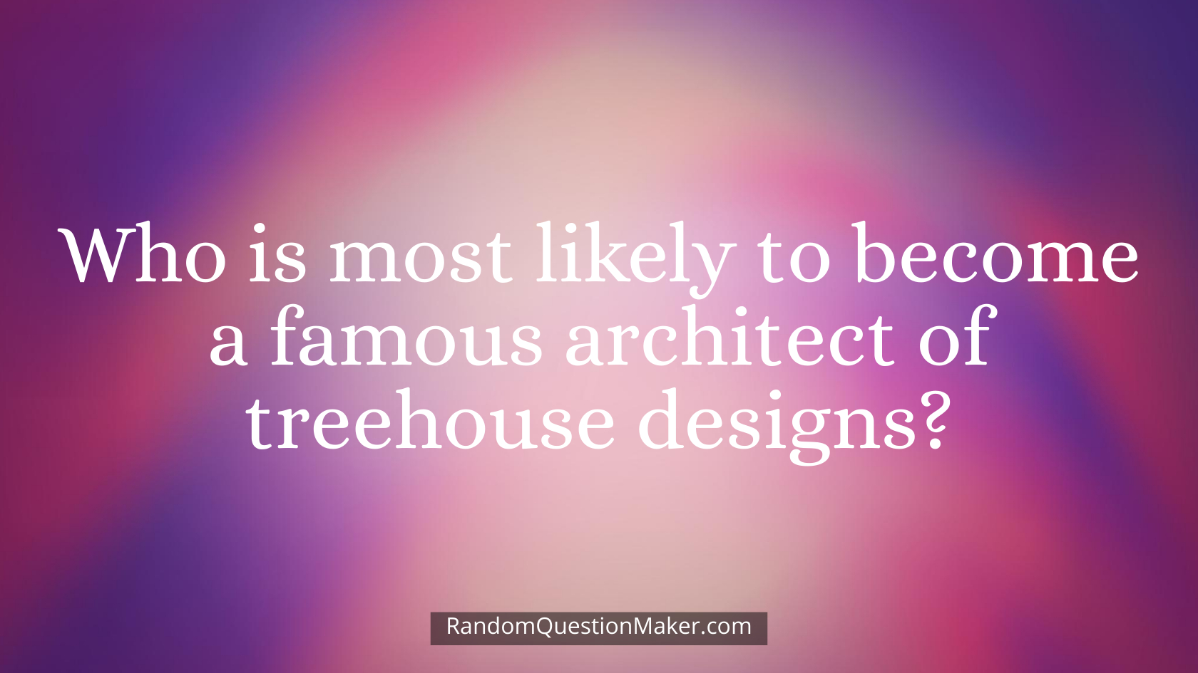 Who is most likely to become a famous architect of treehouse designs