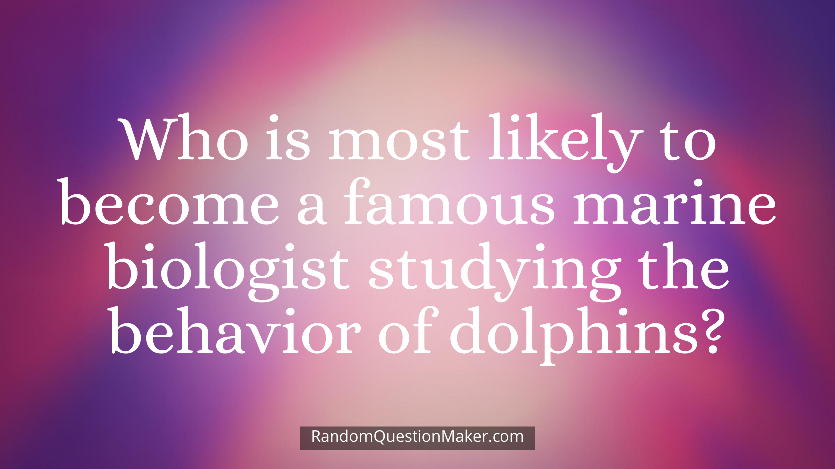 Who is most likely to become a famous marine biologist studying the behavior of dolphins