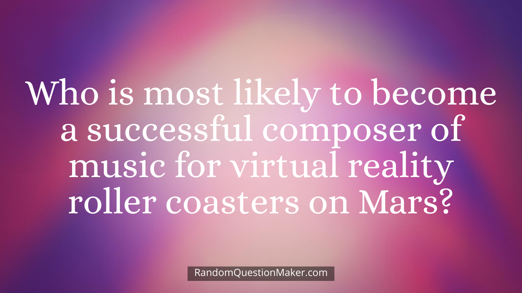 Who is most likely to become a successful composer of music for virtual reality roller coasters on Mars