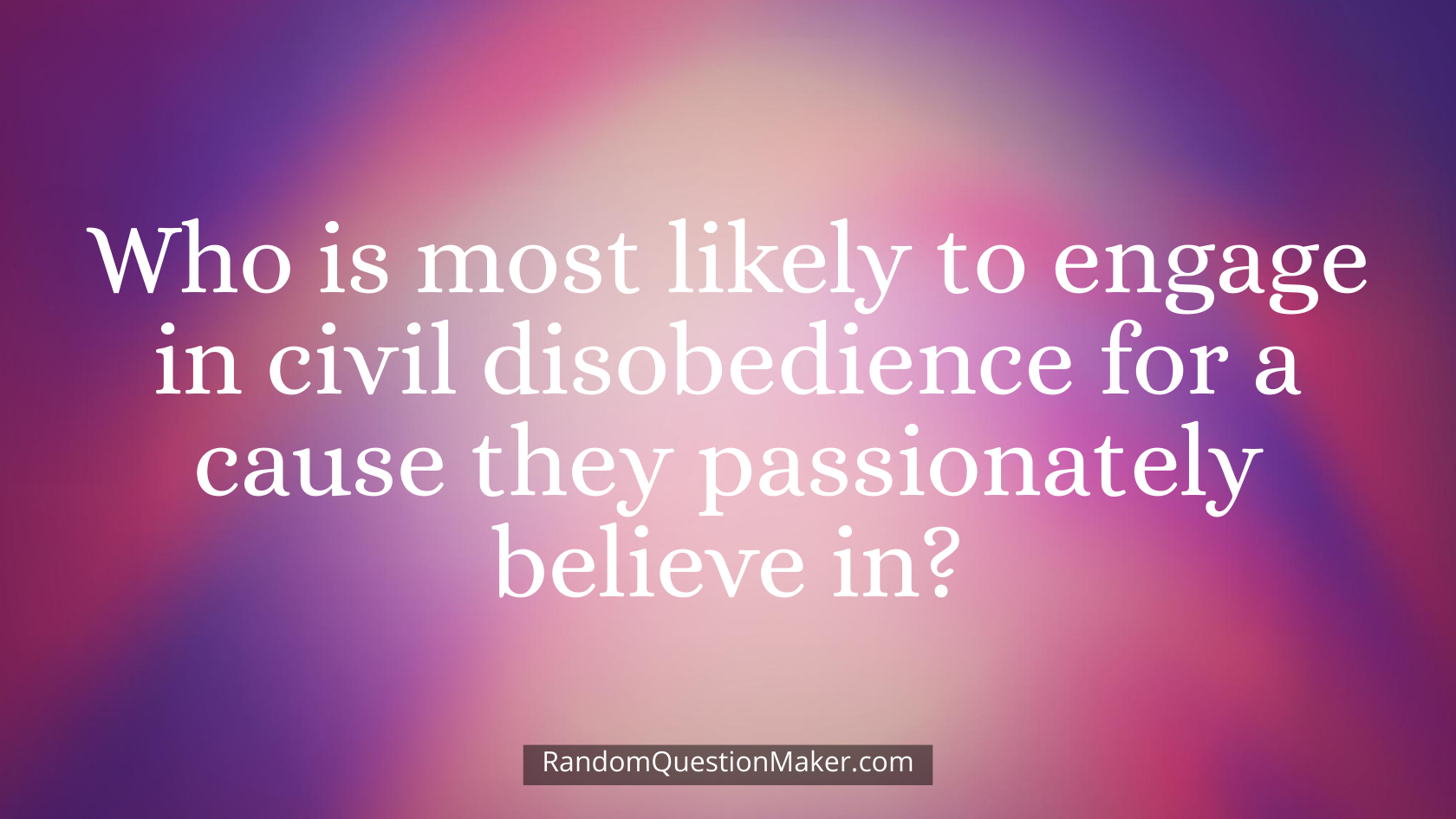 Who is most likely to engage in civil disobedience for a cause they passionately believe in