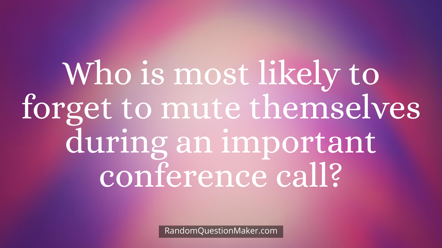 Who is most likely to forget to mute themselves during an important conference call