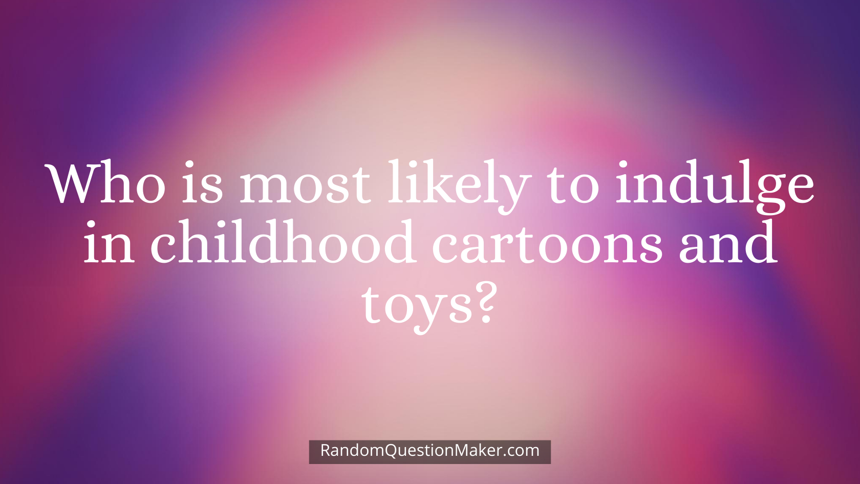 Who is most likely to indulge in childhood cartoons and toys