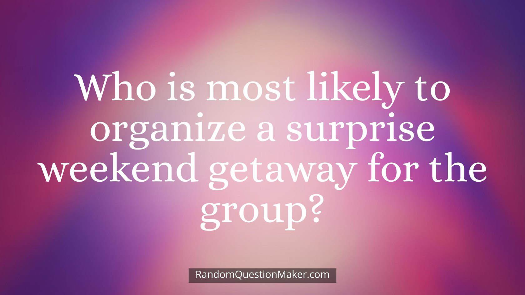 Who is most likely to organize a surprise weekend getaway for the group