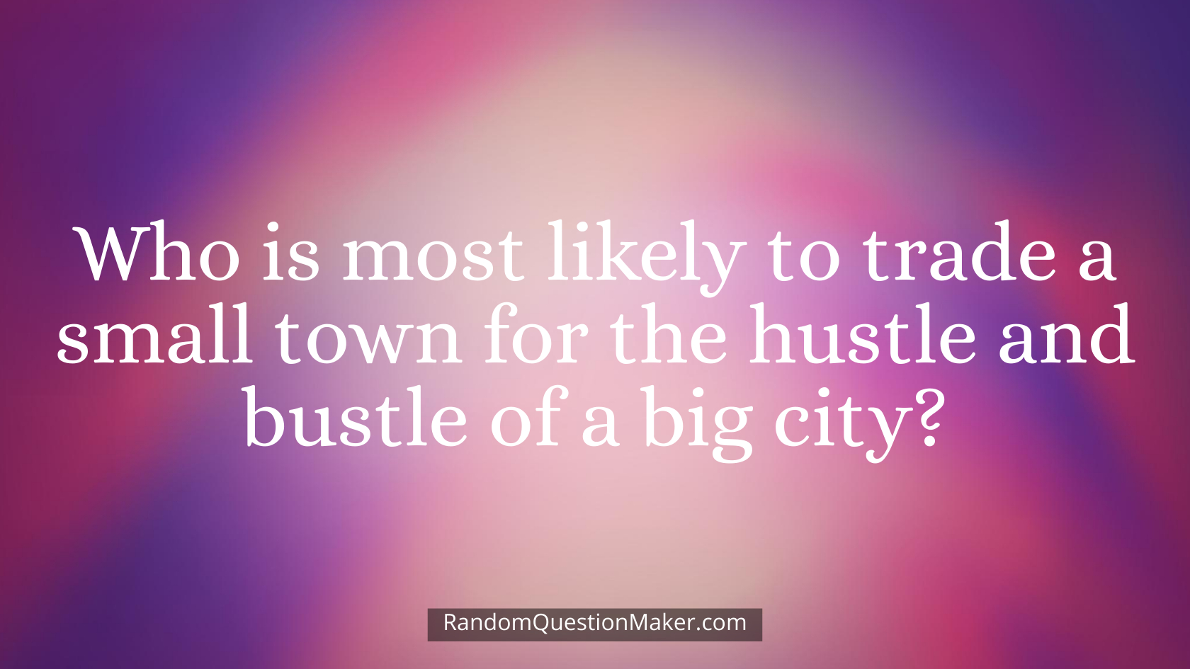 Who is most likely to trade a small town for the hustle and bustle of a big city