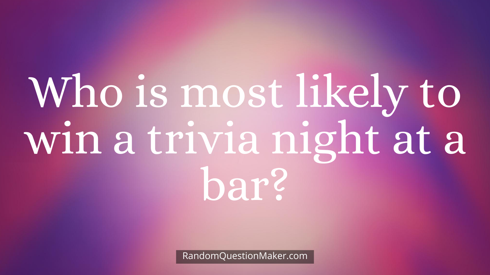 Who is most likely to win a trivia night at a bar