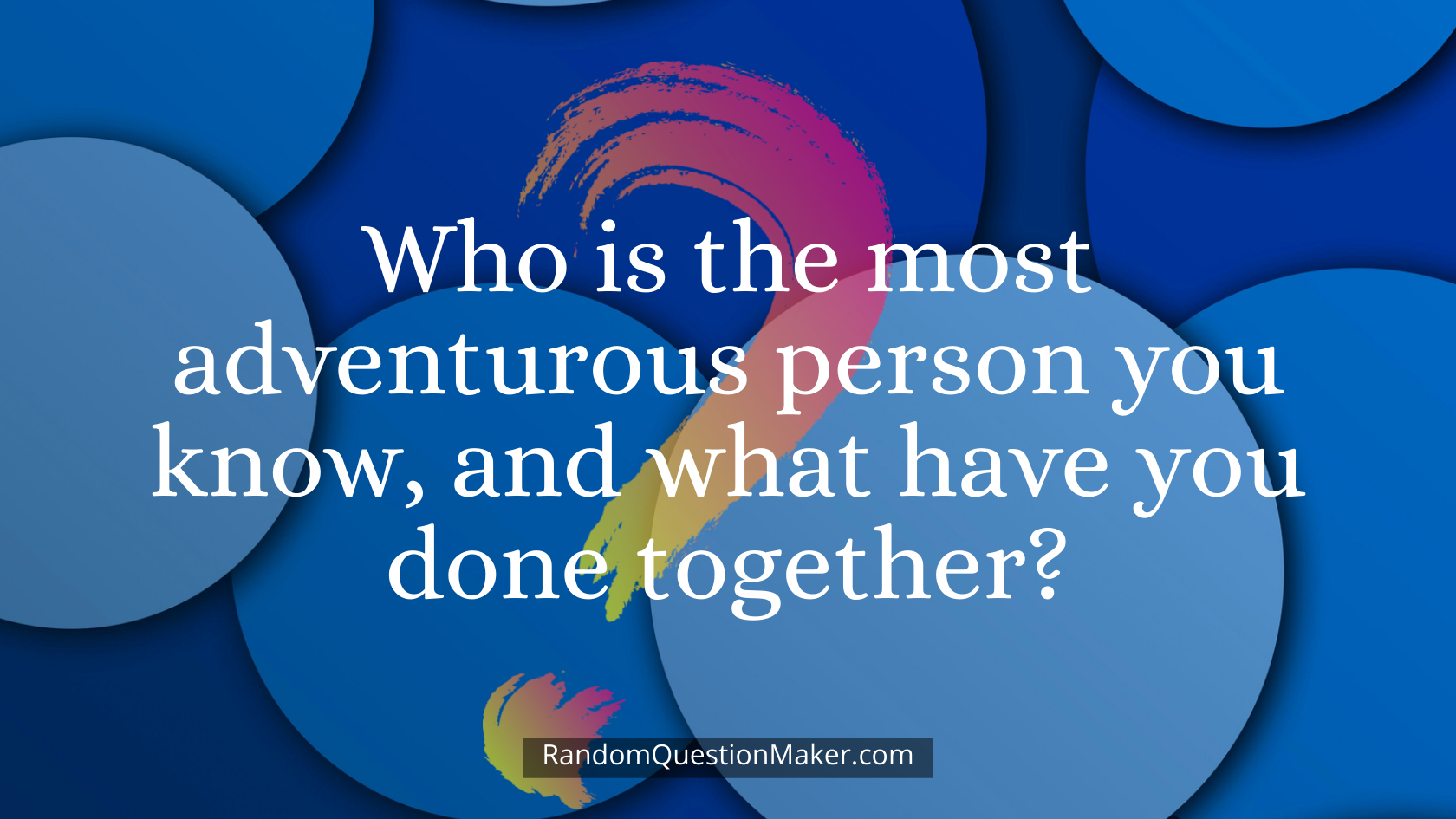 Who is the most adventurous person you know, and what have you done together