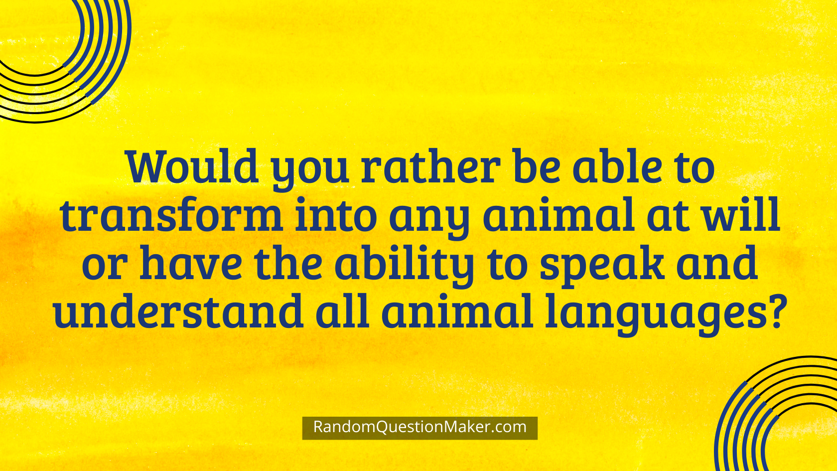 Would you rather be able to transform into any animal at will or have the ability to speak and understand all animal languages