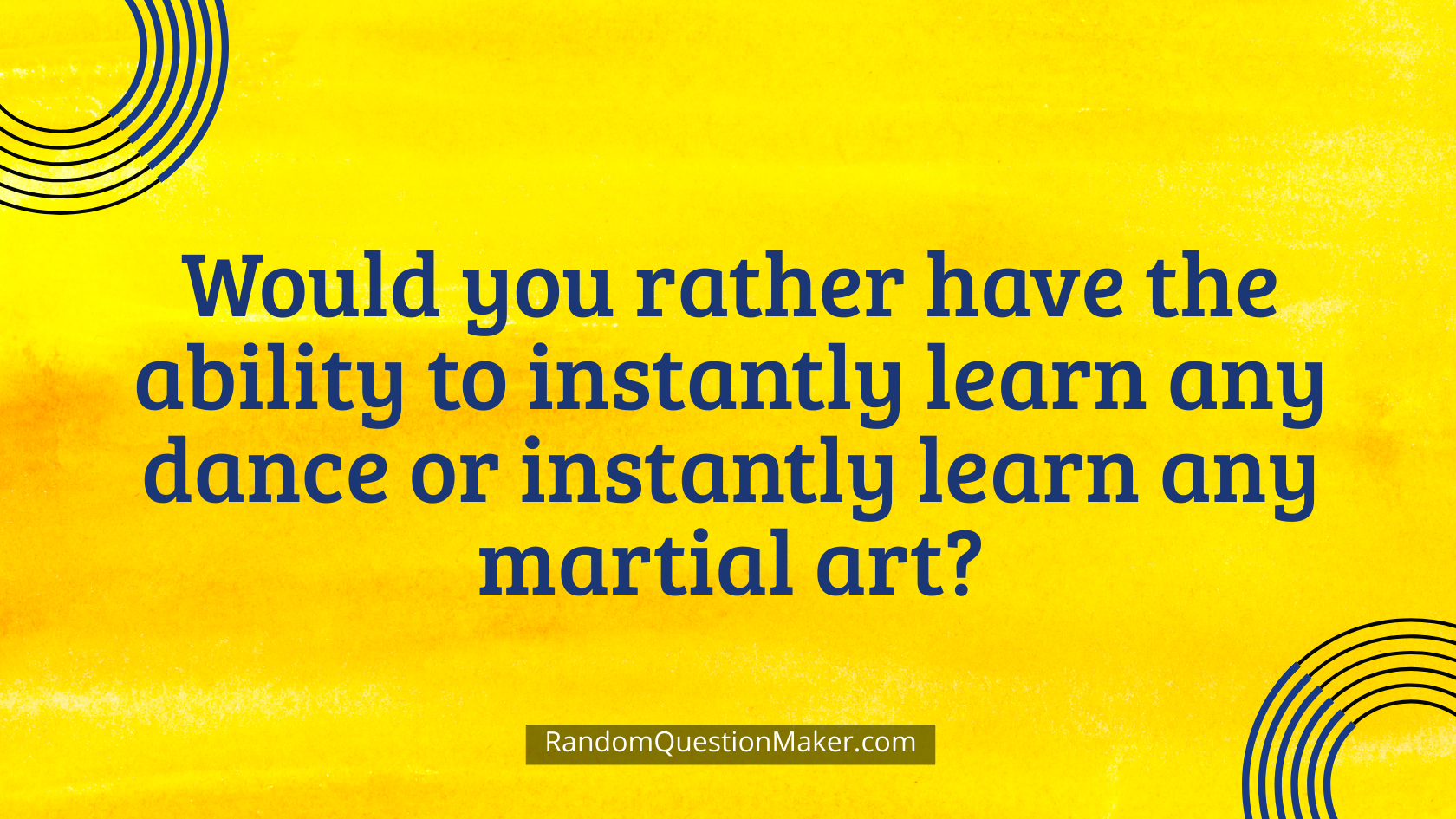 Would you rather have the ability to instantly learn any dance or instantly learn any martial art