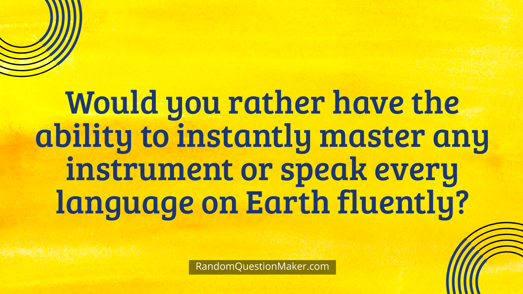 Would you rather have the ability to instantly master any instrument or speak every language on Earth fluently