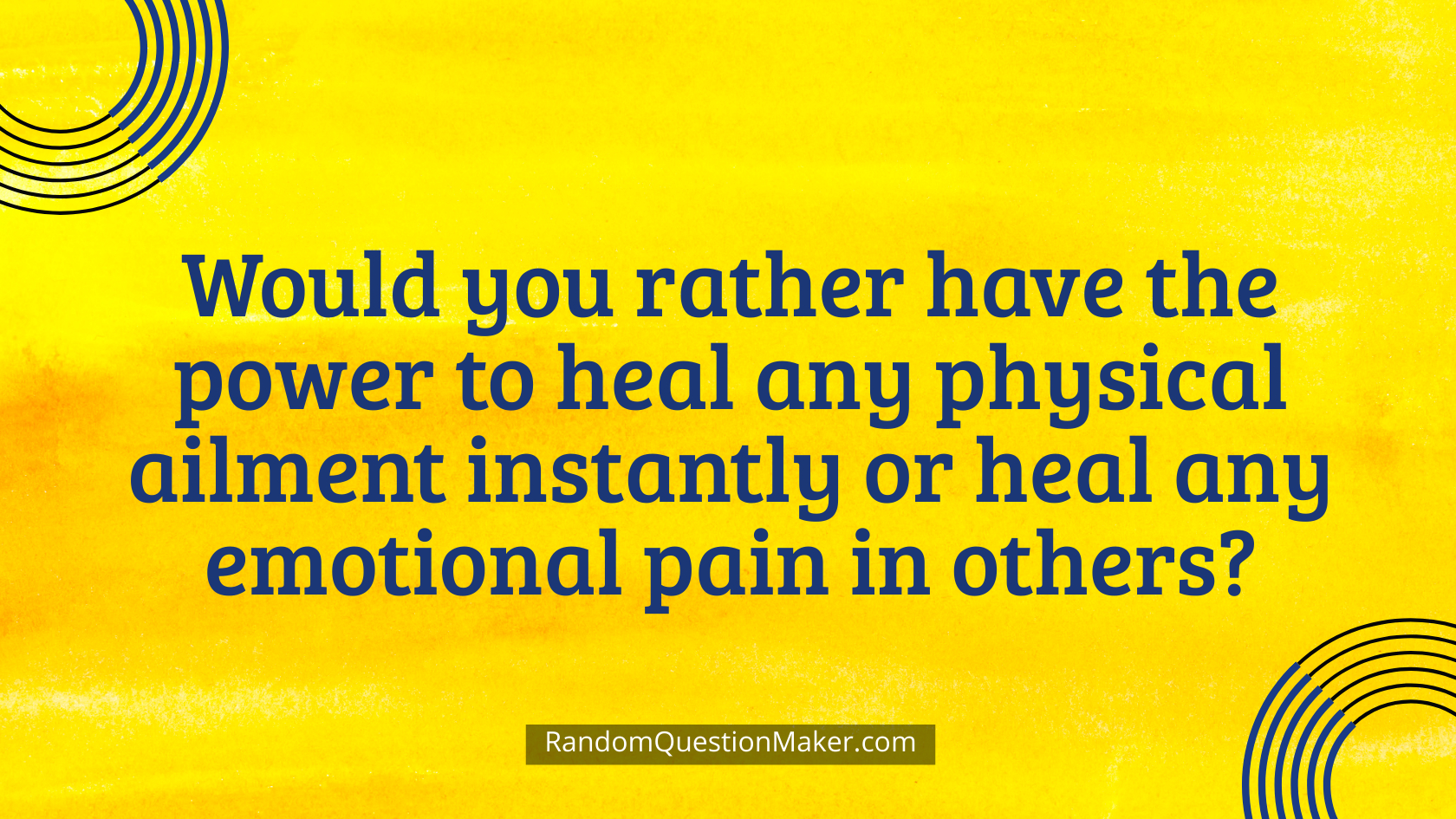 Would you rather have the power to heal any physical ailment instantly or heal any emotional pain in others