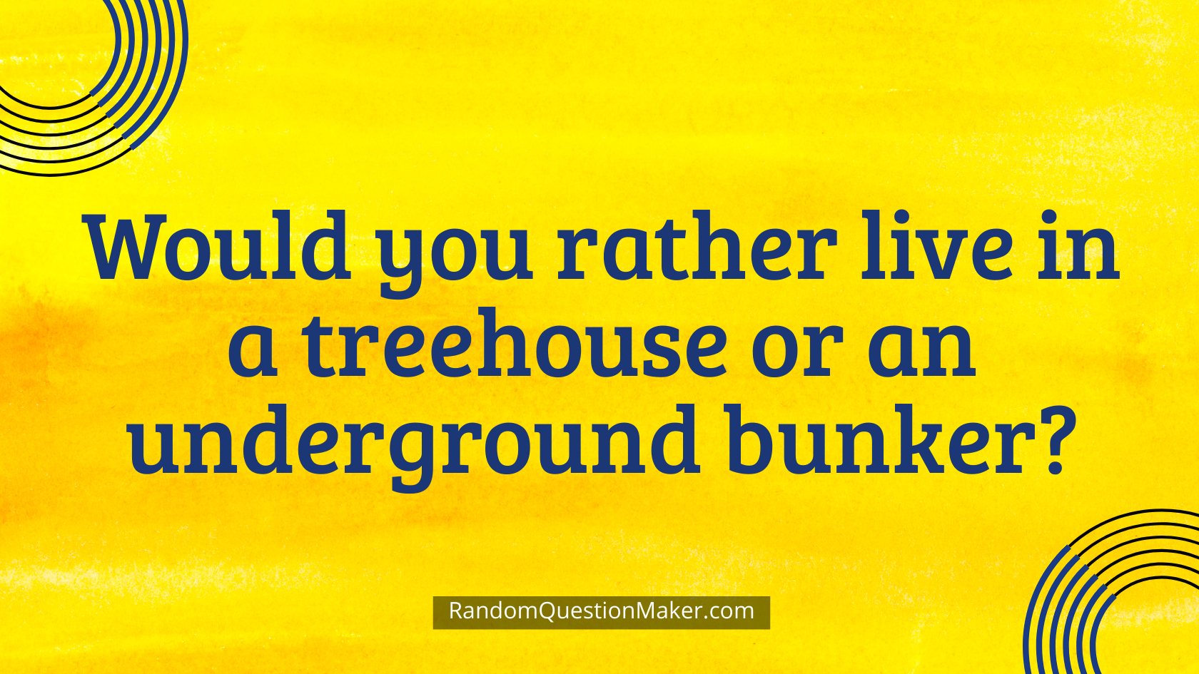 Would you rather live in a treehouse or an underground bunker
